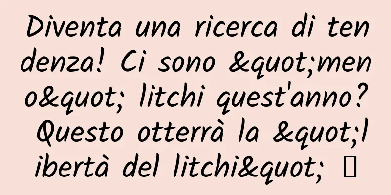 Diventa una ricerca di tendenza! Ci sono "meno" litchi quest'anno? Questo otterrà la "libertà del litchi" →