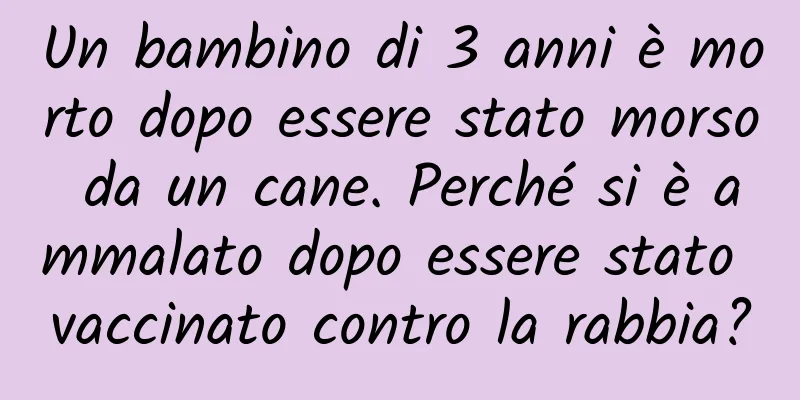 Un bambino di 3 anni è morto dopo essere stato morso da un cane. Perché si è ammalato dopo essere stato vaccinato contro la rabbia?