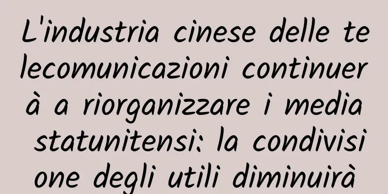 L'industria cinese delle telecomunicazioni continuerà a riorganizzare i media statunitensi: la condivisione degli utili diminuirà