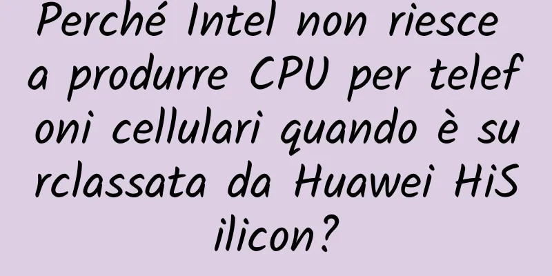 Perché Intel non riesce a produrre CPU per telefoni cellulari quando è surclassata da Huawei HiSilicon?