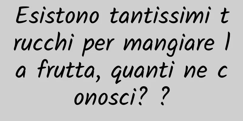 Esistono tantissimi trucchi per mangiare la frutta, quanti ne conosci? ?