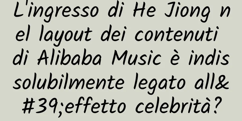 L'ingresso di He Jiong nel layout dei contenuti di Alibaba Music è indissolubilmente legato all'effetto celebrità?