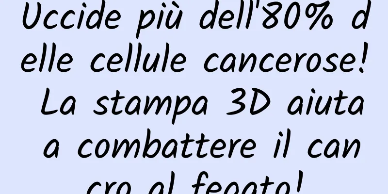 Uccide più dell'80% delle cellule cancerose! La stampa 3D aiuta a combattere il cancro al fegato!