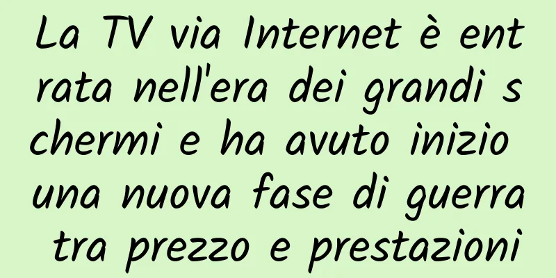 La TV via Internet è entrata nell'era dei grandi schermi e ha avuto inizio una nuova fase di guerra tra prezzo e prestazioni