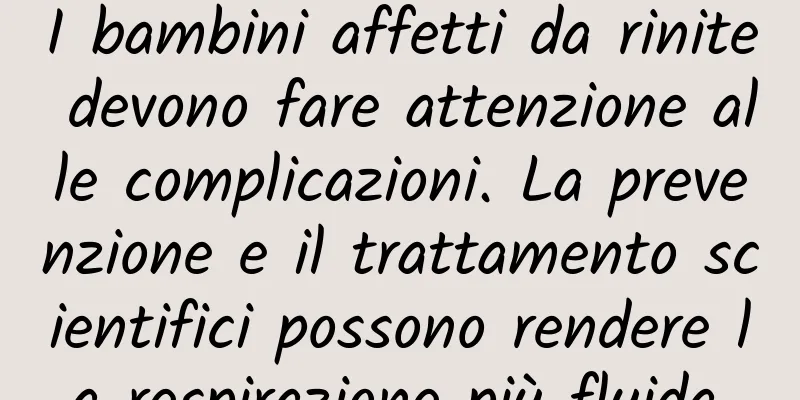 I bambini affetti da rinite devono fare attenzione alle complicazioni. La prevenzione e il trattamento scientifici possono rendere la respirazione più fluida.