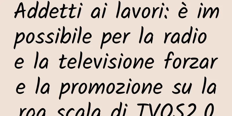 Addetti ai lavori: è impossibile per la radio e la televisione forzare la promozione su larga scala di TVOS2.0