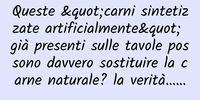 Queste "carni sintetizzate artificialmente" già presenti sulle tavole possono davvero sostituire la carne naturale? la verità……