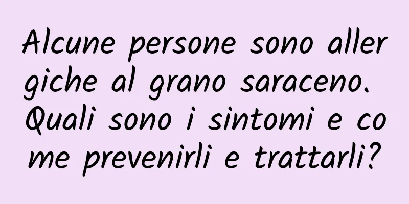 Alcune persone sono allergiche al grano saraceno. Quali sono i sintomi e come prevenirli e trattarli?