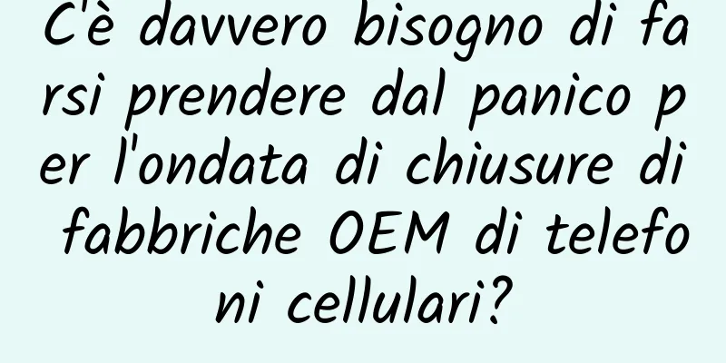 C'è davvero bisogno di farsi prendere dal panico per l'ondata di chiusure di fabbriche OEM di telefoni cellulari?