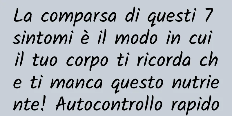 La comparsa di questi 7 sintomi è il modo in cui il tuo corpo ti ricorda che ti manca questo nutriente! Autocontrollo rapido