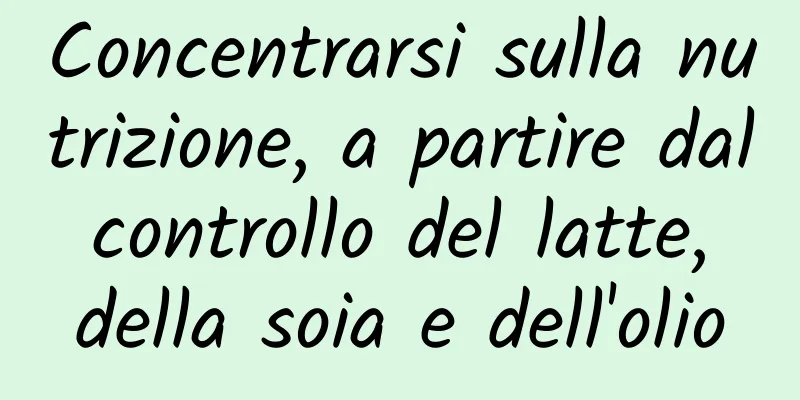 Concentrarsi sulla nutrizione, a partire dal controllo del latte, della soia e dell'olio