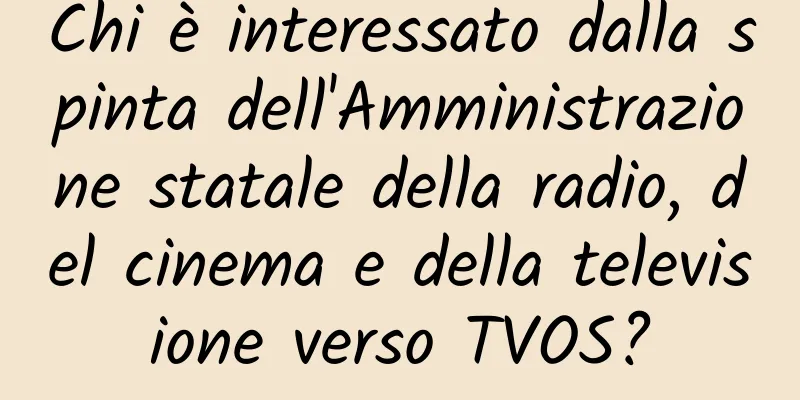 Chi è interessato dalla spinta dell'Amministrazione statale della radio, del cinema e della televisione verso TVOS?