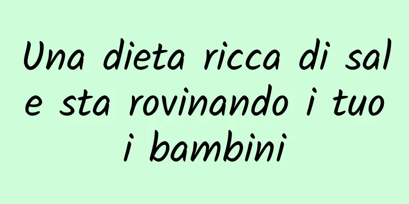 Una dieta ricca di sale sta rovinando i tuoi bambini