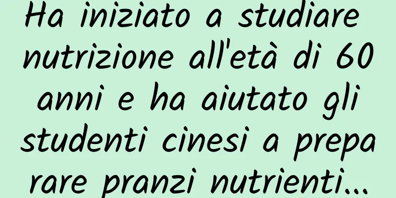 Ha iniziato a studiare nutrizione all'età di 60 anni e ha aiutato gli studenti cinesi a preparare pranzi nutrienti...
