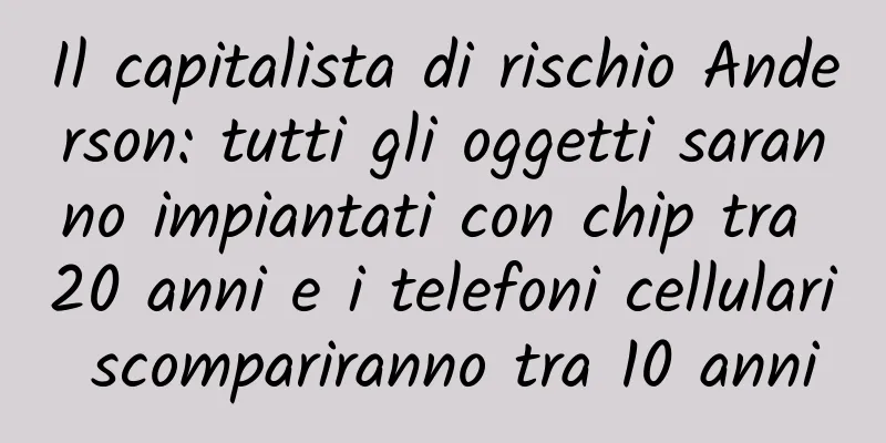 Il capitalista di rischio Anderson: tutti gli oggetti saranno impiantati con chip tra 20 anni e i telefoni cellulari scompariranno tra 10 anni