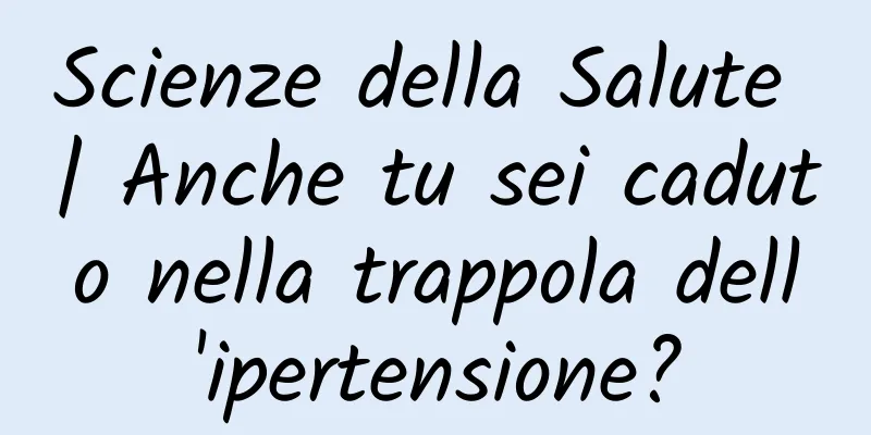 Scienze della Salute | Anche tu sei caduto nella trappola dell'ipertensione?