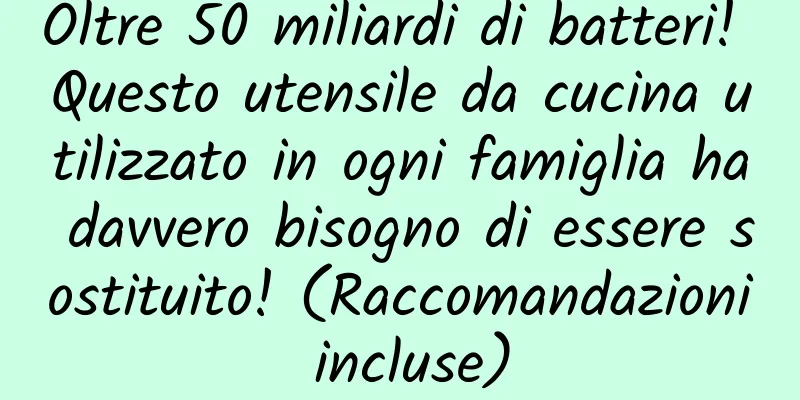 Oltre 50 miliardi di batteri! Questo utensile da cucina utilizzato in ogni famiglia ha davvero bisogno di essere sostituito! (Raccomandazioni incluse)