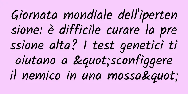 Giornata mondiale dell'ipertensione: è difficile curare la pressione alta? I test genetici ti aiutano a "sconfiggere il nemico in una mossa"