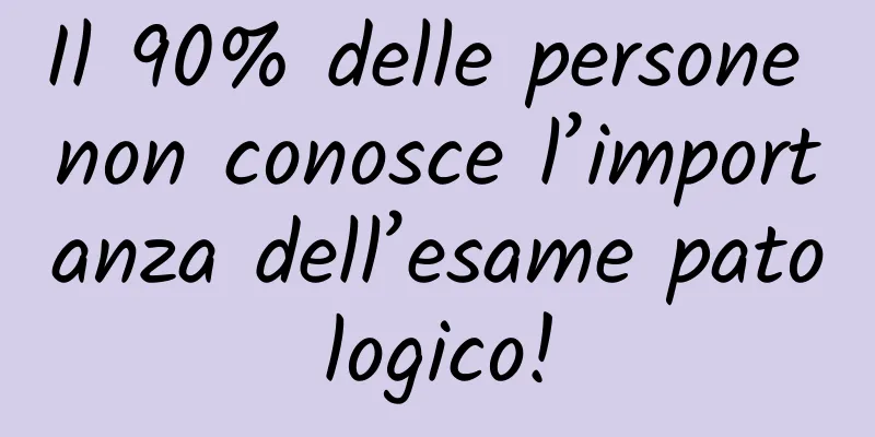 Il 90% delle persone non conosce l’importanza dell’esame patologico!