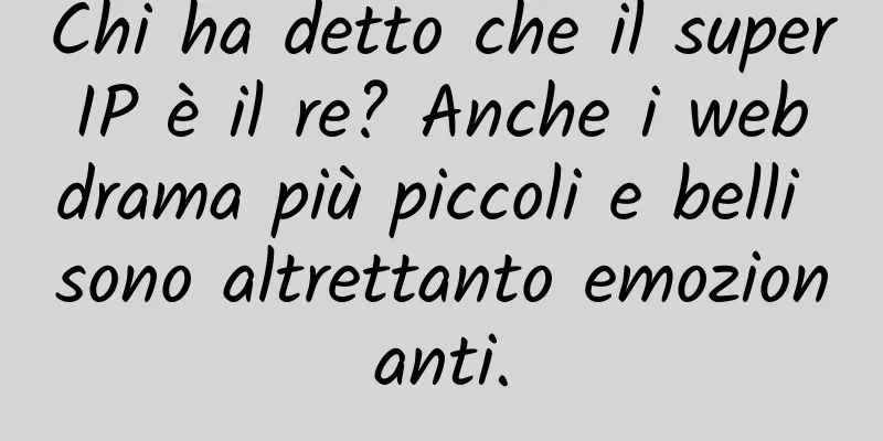 Chi ha detto che il super IP è il re? Anche i web drama più piccoli e belli sono altrettanto emozionanti.