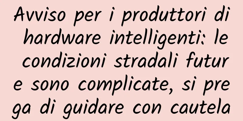 Avviso per i produttori di hardware intelligenti: le condizioni stradali future sono complicate, si prega di guidare con cautela