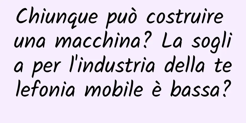 Chiunque può costruire una macchina? La soglia per l'industria della telefonia mobile è bassa?