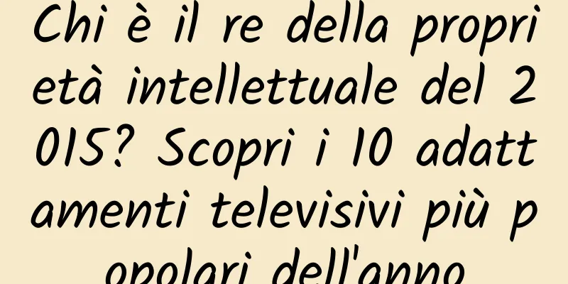 Chi è il re della proprietà intellettuale del 2015? Scopri i 10 adattamenti televisivi più popolari dell'anno