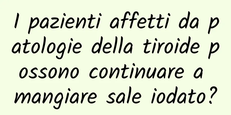 I pazienti affetti da patologie della tiroide possono continuare a mangiare sale iodato?