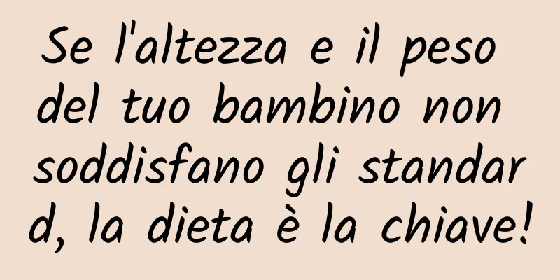 Se l'altezza e il peso del tuo bambino non soddisfano gli standard, la dieta è la chiave!