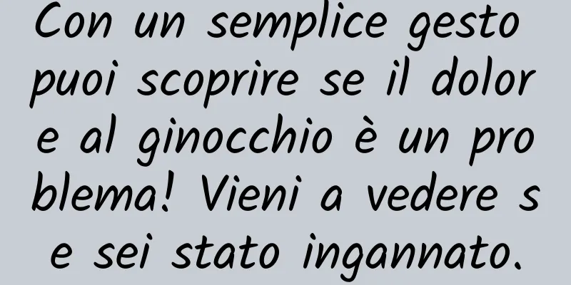 Con un semplice gesto puoi scoprire se il dolore al ginocchio è un problema! Vieni a vedere se sei stato ingannato.