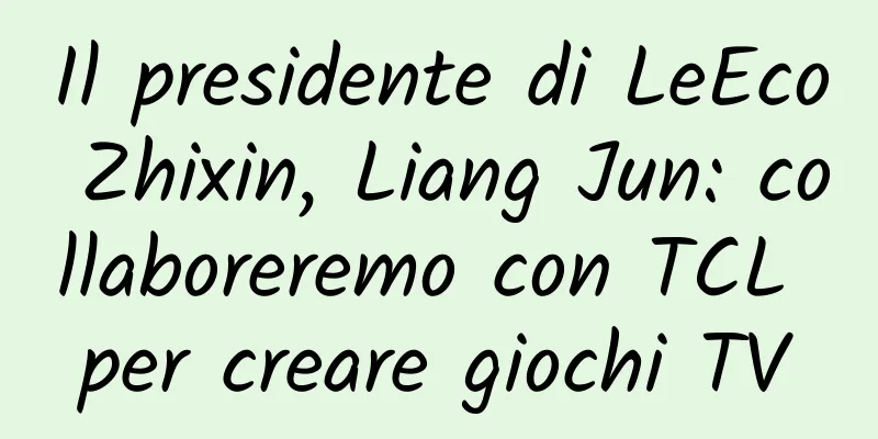 Il presidente di LeEco Zhixin, Liang Jun: collaboreremo con TCL per creare giochi TV