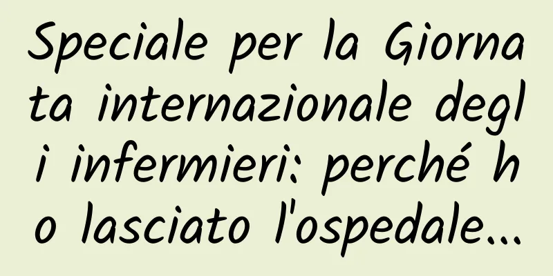 Speciale per la Giornata internazionale degli infermieri: perché ho lasciato l'ospedale...