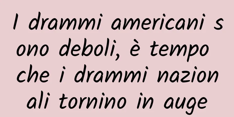 I drammi americani sono deboli, è tempo che i drammi nazionali tornino in auge