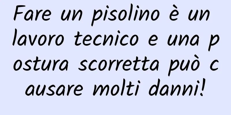 Fare un pisolino è un lavoro tecnico e una postura scorretta può causare molti danni!