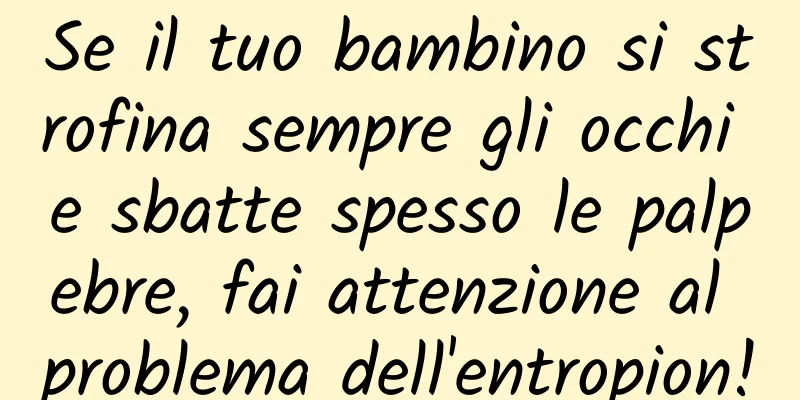 Se il tuo bambino si strofina sempre gli occhi e sbatte spesso le palpebre, fai attenzione al problema dell'entropion!
