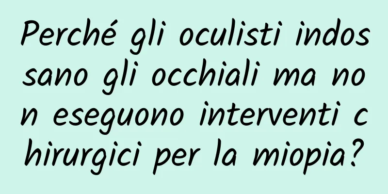 Perché gli oculisti indossano gli occhiali ma non eseguono interventi chirurgici per la miopia?