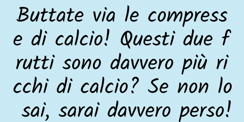 Buttate via le compresse di calcio! Questi due frutti sono davvero più ricchi di calcio? Se non lo sai, sarai davvero perso!