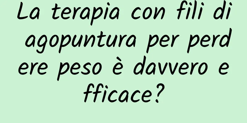 La terapia con fili di agopuntura per perdere peso è davvero efficace?