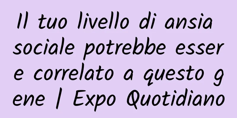 Il tuo livello di ansia sociale potrebbe essere correlato a questo gene | Expo Quotidiano