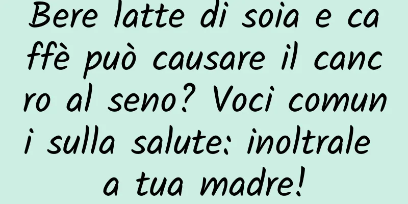 Bere latte di soia e caffè può causare il cancro al seno? Voci comuni sulla salute: inoltrale a tua madre!