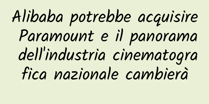 Alibaba potrebbe acquisire Paramount e il panorama dell'industria cinematografica nazionale cambierà