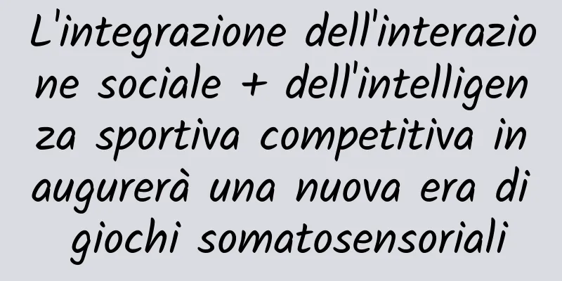 L'integrazione dell'interazione sociale + dell'intelligenza sportiva competitiva inaugurerà una nuova era di giochi somatosensoriali