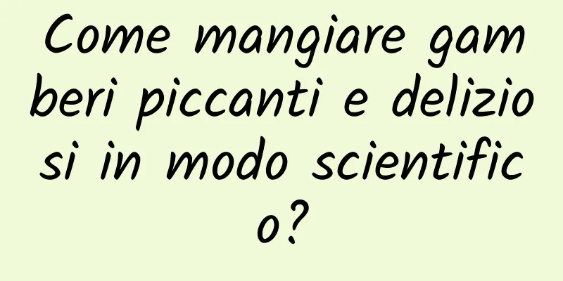 Come mangiare gamberi piccanti e deliziosi in modo scientifico?