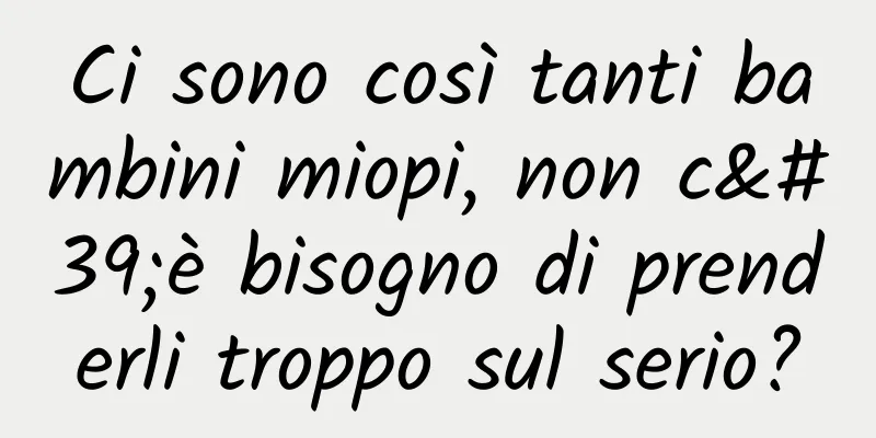 Ci sono così tanti bambini miopi, non c'è bisogno di prenderli troppo sul serio?