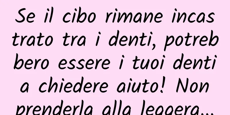 Se il cibo rimane incastrato tra i denti, potrebbero essere i tuoi denti a chiedere aiuto! Non prenderla alla leggera...