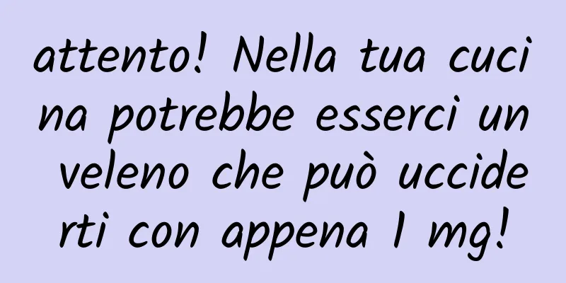 attento! Nella tua cucina potrebbe esserci un veleno che può ucciderti con appena 1 mg!