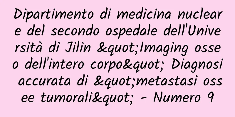 Dipartimento di medicina nucleare del secondo ospedale dell'Università di Jilin "Imaging osseo dell'intero corpo" Diagnosi accurata di "metastasi ossee tumorali" - Numero 9
