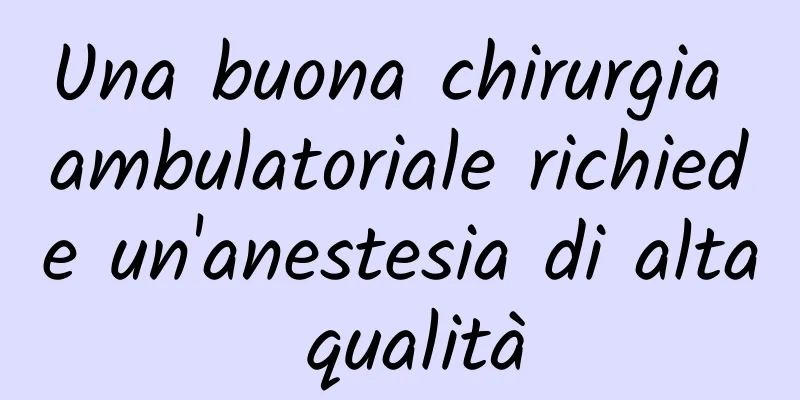 Una buona chirurgia ambulatoriale richiede un'anestesia di alta qualità