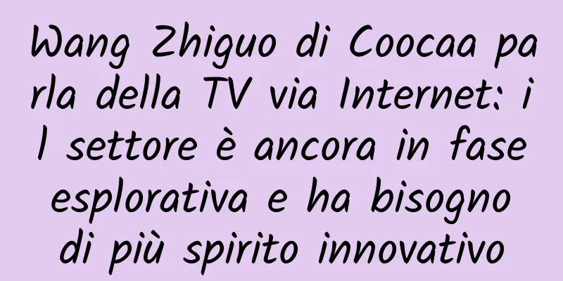 Wang Zhiguo di Coocaa parla della TV via Internet: il settore è ancora in fase esplorativa e ha bisogno di più spirito innovativo
