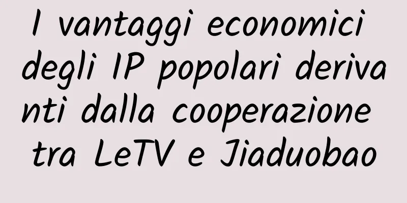 I vantaggi economici degli IP popolari derivanti dalla cooperazione tra LeTV e Jiaduobao